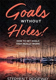 Goals Without Holes! a Better Way to Reach Your Goals: How to Set Goals That Will Really Work (Stephen Ridgeway)