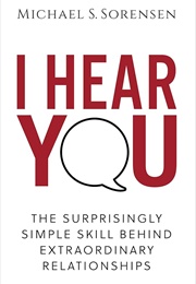 I Hear You: The Surprisingly Simple Skill Behind Extraordinary Relationships (Sorensen, Michael S.)