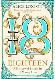 Eighteen: A History of Britain in 18 Young Lives (Alice Loxton)