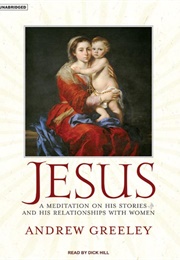 Jesus: A Meditation on His Stories and His Relationships With Women (Andrew Greeley)