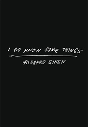 I Do Know Some Things (Richard Siken)