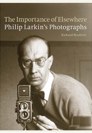 The Importance of Elsewhere: Philip Larkin's Photographs (Richard Bradford)