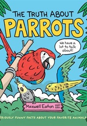 The Truth About Parrots (Maxwell Eaton III)