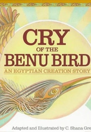 Cry of the Benu Bird; an Egyptian Creation Story (C. Shana Greger)