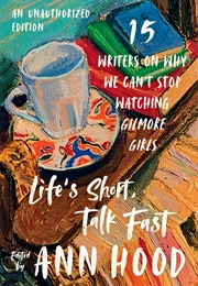 Life's Short, Talk Fast: 15 Writers on Why We Can't Stop Watching Gilmore Girls (Various Authors)