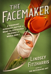 The Facemaker: A Visionary Surgeon's Battle to Mend the Disfigured Soldiers of World War I (Lindsey Fitzharris)