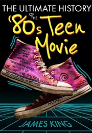 The Ultimate History of the '80s Teen Movie (James King)