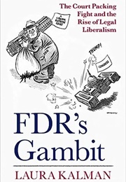 FDR's Gambit: The Court Packing Fight and the Rise of Legal Liberalism (Laura Kalman)