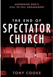 The End of Spectator Church: Answering God's Call to Full Engagement (Tony Cooke)