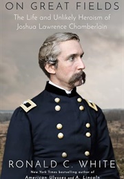 On Great Fields: The Life and Unlikely Heroism of Joshua Lawrence Chamberlain (Ronald C. White)