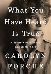 What You Have Heard Is True: A Memoir of Witness and Resistance (Forche, Carolyn)