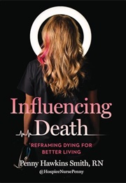 Influencing Death: Reframing Dying for Better Living (Penny Hawkins Smith RN)