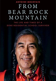 From Bear Rock Mountain: The Life and Times of a Dene Residential School Survivor (Antoine Mountain)