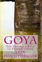 Goya, or the Tortuous Road to Understanding (Lion Feuchtwanger)