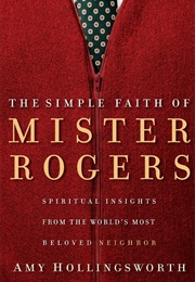 The Simple Faith of Mister Rogers: Spiritual Insights From the World's Most Beloved Neighbor (Hollingsworth, Amy)