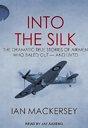 Into the Silk: The Dramatic True Stories of Airmen Who Bailed Out and Lived (Ian MacKersey)