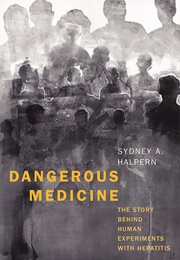 Dangerous Medicine: The Story Behind Human Experiments With Hepatitis (Sydney A. Halpern)
