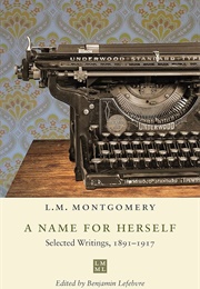 A Name for Herself: Selected Writings 1891-1917 (L.M. Montgomery)