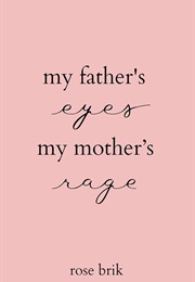 My Father's Eyes My Mother's Rage (Rose Birk)