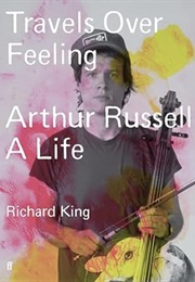 Travels Over Feeling: Arthur Russell, a Life (Richard King)