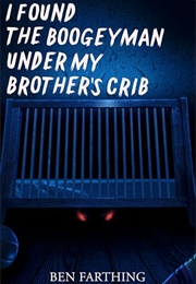 I Found the Boogeyman Under My Brother's Crib (Ben Farthing)
