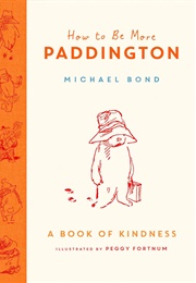 How to Be More Paddington: A Book of Kindness (Michael Bond)