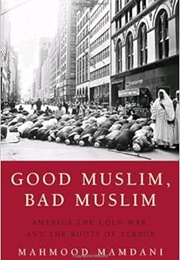 Good Muslim, Bad Muslim: America, the Cold War, and the Roots of Terror (Mahmood Mamdani)