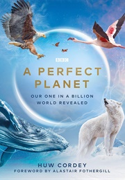 A Perfect Planet: Our One in a Billion World Revealed (Huw Cordey)