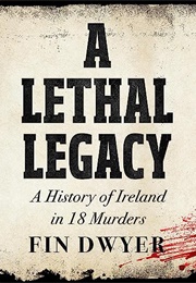A Lethal Legacy: A History of Ireland in 18 Murders (Fin Dwyer)
