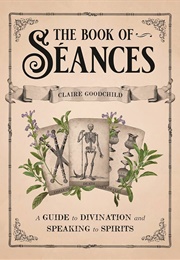 The Book of Séances: A Guide to Divination and Speaking to Spirits (Claire Goodchild)