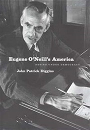 Eugene O'Neill's America: Desire Under Democracy (John Patrick Diggins)