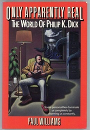 Only Apparently Real: The World of Philip K. Dick (Paul Williams)