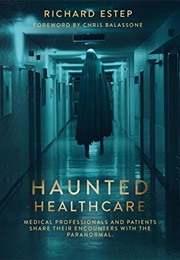 Haunted Healthcare: Medical Professionals and Patients Share Their Encounters With the Parannormal (Richard Estep)