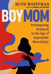 Boymom: Reimagining Boyhood in the Age of Impossible Masculinity (Ruth Whippman)