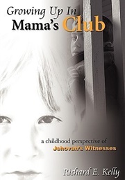 Growing Up in Mama's Club: A Childhood Perspective of Jehovah's Witnesses (Richard Kelly)