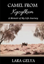 Camel From Kyzylkum: A Memoir of My Life Journey (Lara Gelya)