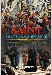 Saint Bartholomew's Eve a Tale of the Huguenot Wars (Henty, G. A. (George Alfred))