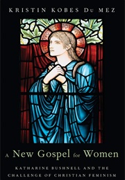 A New Gospel for Women: Katharine Bushnell and the Challenge of Christian Feminism (Kobes Du Mez, Kristin)