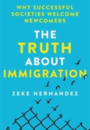 The Truth About Immigration: Why Successful Societies Welcome Newcomers (Zeke Hernandez)