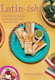 Latin-Ish: More Than 100 Recipes Celebrating American Latino Cuisines (Marisel Salazar)