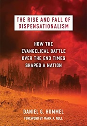 The Rise and Fall of Dispensationalism: How the Evangelical Battle Over the End Times Shaped a Nati (Daniel G. Hummel)