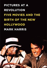Pictures at a Revolution: Five Movies and the Birth of the New Hollywood (Mark Harris)