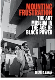 Mounting Frustrations: The Art Museum in the Age of Black Power (Susan E. Cahan)