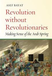 Revolution Without Revolutionaries: Making Sense of the Arab Spring (Bayat, Asef)