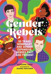 Gender Rebels: 30 Trans, Nonbinary, and Gender Expansive Heroes Past and Present (Katherine Locke)