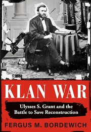 Klan War: Ulysses S. Grant and the Battle to Save Reconstruction (Fergus M. Bordewich)