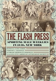 The Flash Press: Sporting Male Weeklies in 1840s New York (Patricia Cline Cohen, Timothy J. Gilfoyle, Hel)
