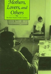Mothers, Lovers, and Others: The Short Stories of Julio Cortazar (Cynthia Schmidt-Cruz)