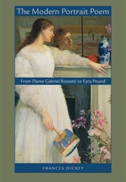 The Modern Portrait Poem: From Dante Gabriel Rossetti to Ezra Pound (Frances Dickey)