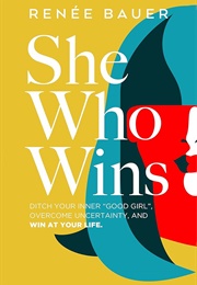 She Who Wins: Ditch Your Inner Good Girl, Overcome Uncertainty, and WIN at Your Life (Renee C. Bauer)